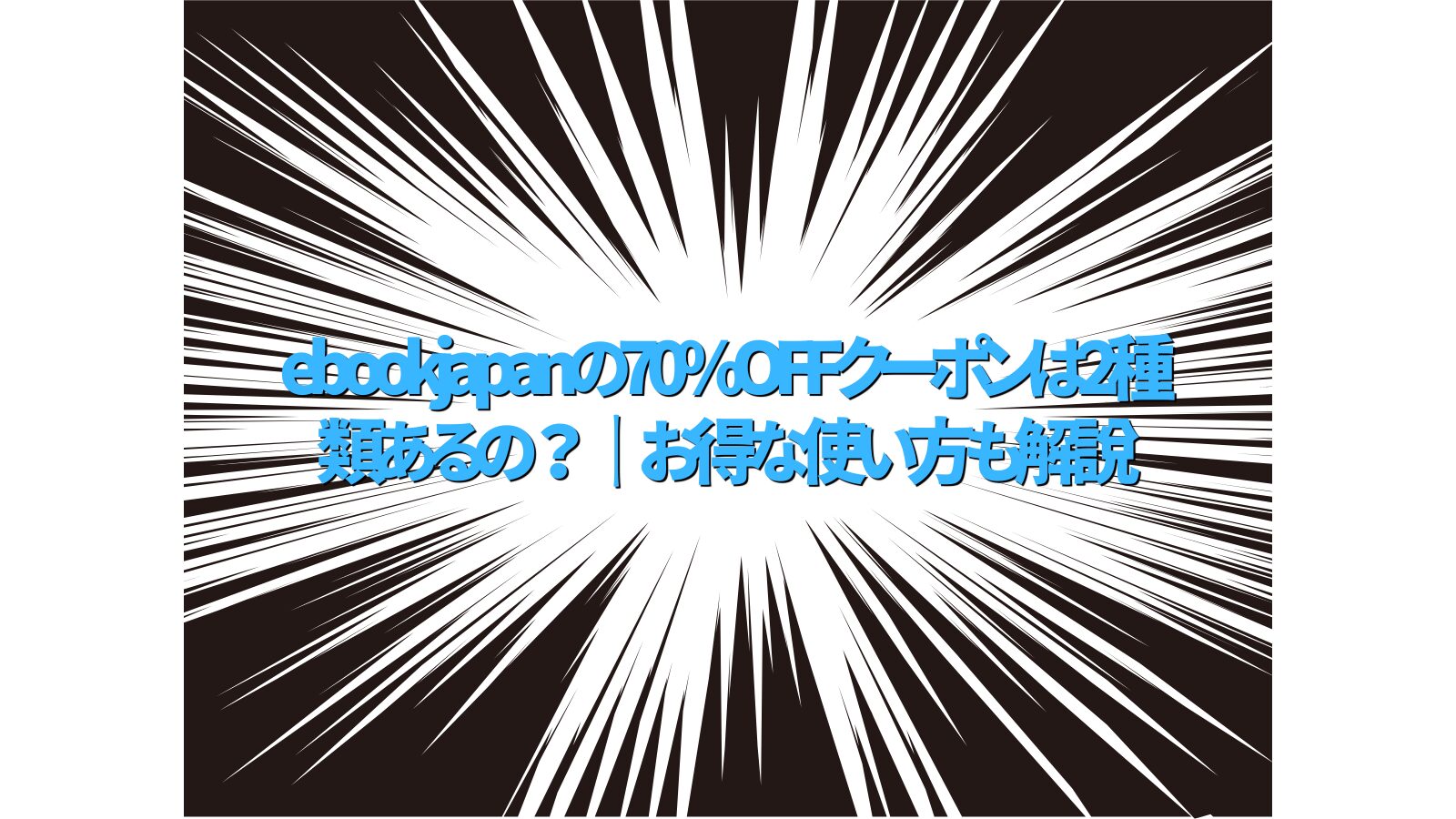 ebookjapanの初回70%OFFクーポンは2種類あった！｜お得な使い方も解説